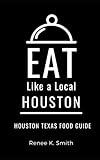 Eat Like a Local- Houston Texas: Houston Texas Food Guide (Eat Like a Local- Texas Cities)