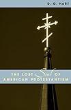 The Lost Soul of American Protestantism (American Intellectual Culture)