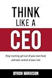 Think Like A CEO: Stop reacting, get out of your own head and take control of your role (The Effective CEO)