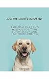 New Pet Owner's Handbook: Essential Care and Welfare for Your Furry, Scaly, and Feathered Friends