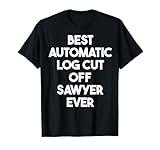 Best Automatic Log Cut Off Sawyer Ever T-Shirt