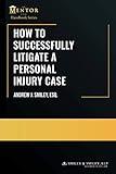 How to Successfully Litigate a Personal Injury Case: A Practical Guide (The Mentor Esq. Handbook Series)