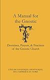 A Manual for the Gnostic: Doctrines, Prayers, & Practices of the Gnostic Church