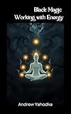 Black Magic Working with Energy: Techniques and Exercises - Feel the Darkness in Every Cell (Dark Arts Book 4)