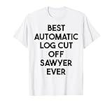 Best Automatic Log Cut Off Sawyer Ever T-Shirt