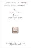 The No Asshole Rule: Building a Civilized Workplace and Surviving One That Isn't