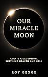 Our Miracle Moon : A Brief Odyssey Into Our Fascinating Origins | How Science & Sceptical Philosophy Help Us Reject Biblical Literalism, Intelligent Design, & Creationism For a Scientific Worldview