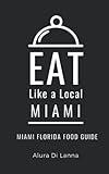 Eat Like a Local- Miami: Miami Florida Food Guide (Eat Like a Local Florida)