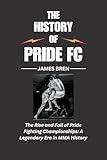 The History of Pride FC: The Rise and Fall of Pride Fighting Championships: A Legendary Era in MMA History (The History of Sports Series)