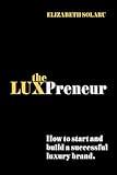 The LUXPreneur: How to start and build a successful luxury brand.