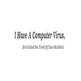 I Have a Computer Virus, (It's Called I'm Tired of Your Bullshit)