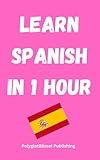 Learn Spanish in 1 Hour: Learn Fast and Easy (Quick Language Learning Guides)