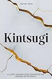 KINTSUGI: El Arte Japonés para Convertir tus Heridas en Potencia. Cómo aceptar tus Imperfecciones, reparar tus Grietas y volver más Fuerte que antes. (Spanish Edition)