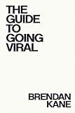 The Guide to Going Viral: The Art and Science of Succeeding on Social Media