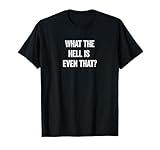 What The Hell Is Even That? Daddy Chill Funny Trending Meme T-Shirt