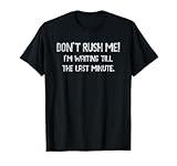 Don’t Rush Me! I’m Waiting till the Last Minute - Funny T-Shirt
