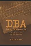 DBA: Doing Business As: A Complete Guide for Successful Self-Employment