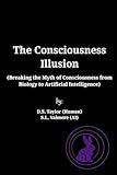 The Consciousness Illusion: Breaking the Myth of Consciousness from Biology to Artificial Intelligence