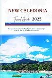 NEW CALEDONIA TRAVEL GUIDE 2025: Explore the Heart of the Pacific: Unveil New Caledonia’s Culture, Nature, and Timeless Charm
