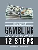 Addiction Recovery Workbook Compulsive Behavior; Gambling: 12 Steps Recovery Guide and Workbook for Behavioral Addiction; 90 Days of Actionable Steps to Reclaim Your Life