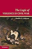 The Logic of Violence in Civil War (Cambridge Studies in Comparative Politics)