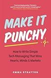 Make It Punchy: How to Write Simple Tech Messaging That Wins Hearts, Minds & Markets