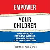 Empower Your Children: Teach Kids to Ask Meaningful Questions, Recognize Bias, and Stand up for Themselves