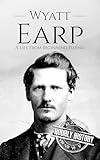Wyatt Earp: A Life from Beginning to End (Old West)