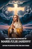 The Life and Prophecies of Marie-Julie Jahenny: Divine Warnings for the End Times: Insights into the Apostasy of France, the Three Days of Darkness, and the Coming Restoration of Faith