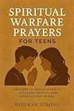 Spiritual Warfare Prayers for Teens: Prayers to Defeat Anxiety, Discover Identity, and Grow Closer to God