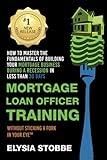 Mortgage Loan Officer Training: How to Master the Fundamentals of Building Your Mortgage Business: During a Recession in Less Than 30 Days Without ... (How To Without Sticking A Fork In Your Eye)