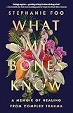 What My Bones Know: A Memoir of Healing from Complex Trauma