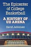 The Epicenter of College Basketball: A History of UD Arena