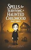 Spells for Surviving a Haunted Childhood: Part Three