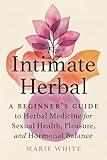 The Intimate Herbal: A Beginner's Guide to Herbal Medicine for Sexual Health, Pleasure, and Hormonal Balance