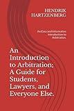 An Introduction to Arbitration; A Guide for Students, Lawyers, and Everyone Else.: An Easy and Informative Introduction to Arbitration.