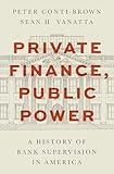 Private Finance, Public Power: A History of Bank Supervision in America