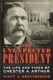 The Unexpected President: The Life and Times of Chester A. Arthur