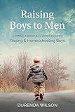 Raising Boys to Men: A Simple, Mercifully Short Book on Raising and Homeschooling Boys