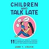 Children Who Talk Late: 11 Methods of Speech Therapy to Communicate Effectively with Your Child and Get Them Speaking in Clear Sentences