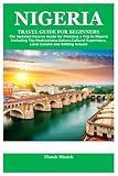 NIGERIA TRAVEL GUIDE FOR BEGINNERS: The Updated Concise Guide for Planning a Trip to Nigeria Including Top Destinations,Nature,Cultural Experience,Local Cuisine and Getting Around