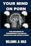 YOUR MIND ON PORN: THE INFLUENCE OF PORNOGRAPHY ON SEXUAL EDUCATION AND EXPECTATIONS.