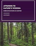 Attuning to Nature's Wisdom: Embrace Nature as a Mentor