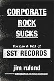 Corporate Rock Sucks: The Rise and Fall of SST Records