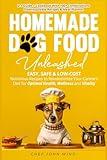 Home Made Dog Food Unleashed: Easy, Safe & Low-Cost Nutritious Recipes to Revolutionize Your Canine's Diet for Optimal Health, Wellness, and Vitality