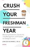 Crush Your Freshman Year: Mastering Academics, Social Life, Time Management, and Freedom for College Success