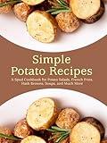 Simple Potato Recipes: A Spud Cookbook for Potato Salads, French Fries, Hash Browns, Soups, and Much More (2nd Edition) (Potato Recipes Easy)