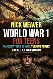 World War I for Teens: Major Battles of World War I, Turning Points & Real-Life War Stories (Real-Life History for Teens)