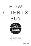 How Clients Buy: A Practical Guide to Business Development for Consulting and Professional Services