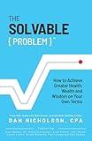 The Solvable Problem: How To Achieve Greater Health, Wealth, and Wisdom on Your Own Terms